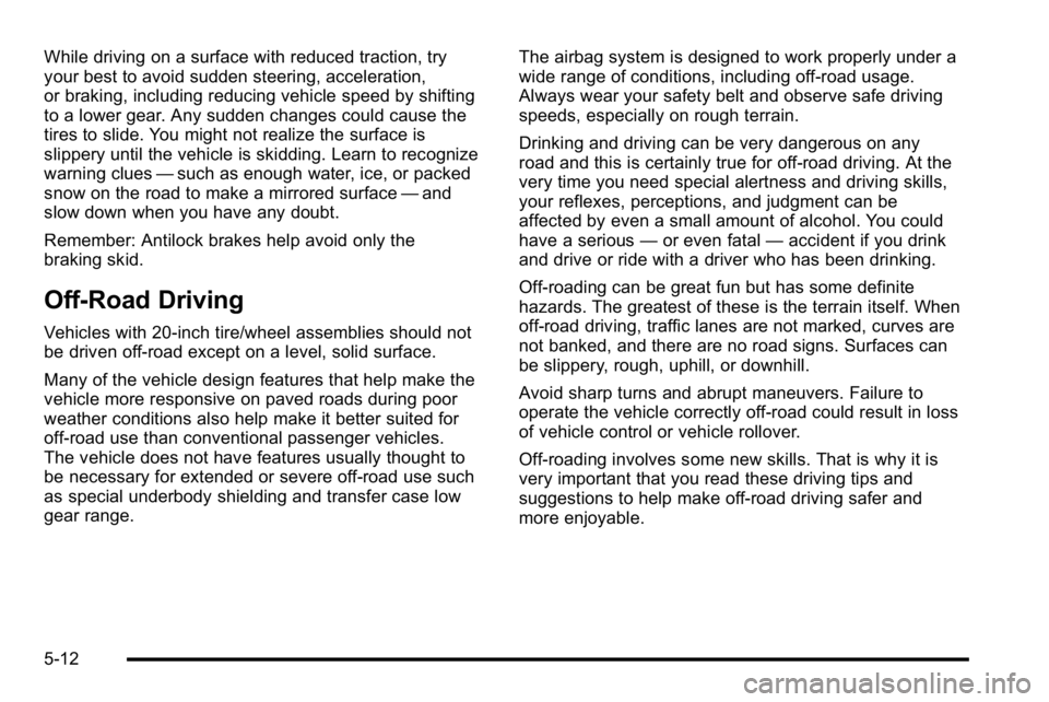 GMC SIERRA DENALI 2010 Owners Manual While driving on a surface with reduced traction, try
your best to avoid sudden steering, acceleration,
or braking, including reducing vehicle speed by shifting
to a lower gear. Any sudden changes cou GMC SIERRA DENALI 2010 Owners Manual While driving on a surface with reduced traction, try
your best to avoid sudden steering, acceleration,
or braking, including reducing vehicle speed by shifting
to a lower gear. Any sudden changes cou