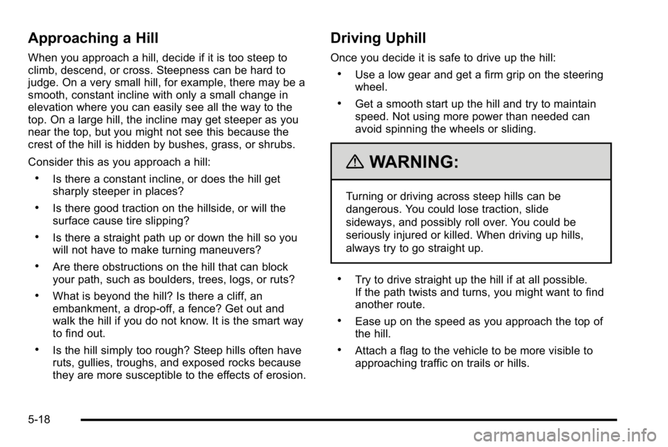 GMC SIERRA DENALI 2010 Owners Manual Approaching a Hill
When you approach a hill, decide if it is too steep to
climb, descend, or cross. Steepness can be hard to
judge. On a very small hill, for example, there may be a
smooth, constant i GMC SIERRA DENALI 2010 Owners Manual Approaching a Hill
When you approach a hill, decide if it is too steep to
climb, descend, or cross. Steepness can be hard to
judge. On a very small hill, for example, there may be a
smooth, constant i