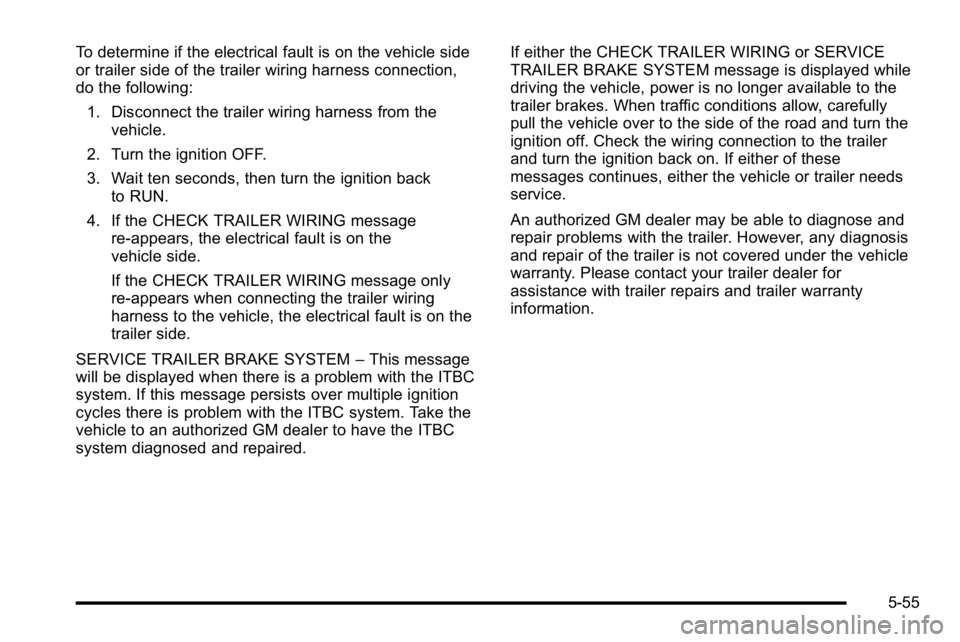 GMC SIERRA DENALI 2010 Owners Manual To determine if the electrical fault is on the vehicle side
or trailer side of the trailer wiring harness connection,
do the following:1. Disconnect the trailer wiring harness from the vehicle.
2. Tur GMC SIERRA DENALI 2010 Owners Manual To determine if the electrical fault is on the vehicle side
or trailer side of the trailer wiring harness connection,
do the following:1. Disconnect the trailer wiring harness from the vehicle.
2. Tur
