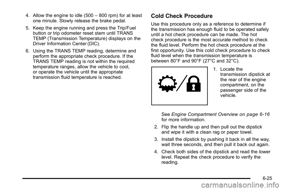 GMC SIERRA DENALI 2010  Owners Manual 4. Allow the engine to idle (500–800 rpm) for at least
one minute. Slowly release the brake pedal.
5. Keep the engine running and press the Trip/Fuel button or trip odometer reset stem until TRANS
T