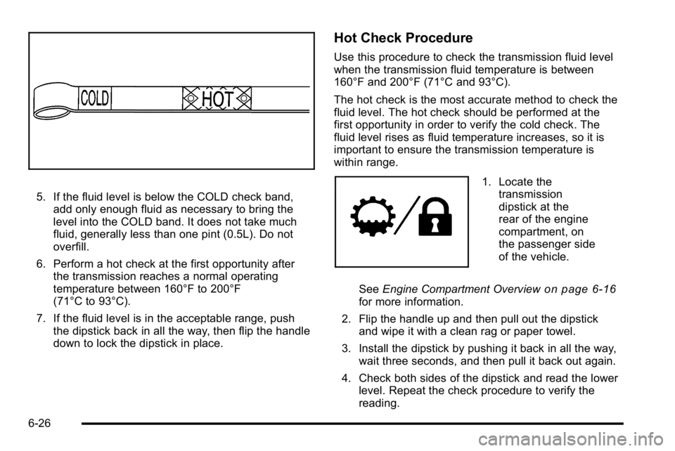 GMC SIERRA DENALI 2010  Owners Manual 5. If the fluid level is below the COLD check band,add only enough fluid as necessary to bring the
level into the COLD band. It does not take much
fluid, generally less than one pint (0.5L). Do not
ov