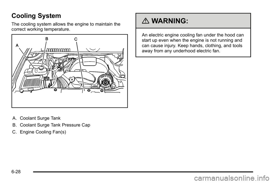 GMC SIERRA DENALI 2010 Owners Manual Cooling System
The cooling system allows the engine to maintain the
correct working temperature.
A. Coolant Surge Tank
B. Coolant Surge Tank Pressure Cap
C. Engine Cooling Fan(s)
{WARNING:
An electric GMC SIERRA DENALI 2010 Owners Manual Cooling System
The cooling system allows the engine to maintain the
correct working temperature.
A. Coolant Surge Tank
B. Coolant Surge Tank Pressure Cap
C. Engine Cooling Fan(s)
{WARNING:
An electric