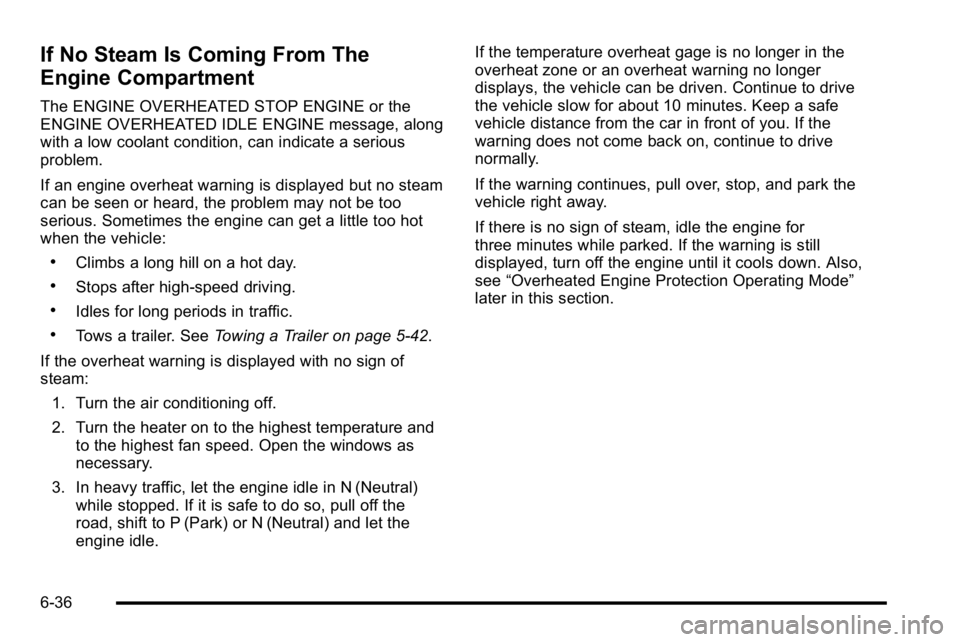 GMC SIERRA DENALI 2010 Owners Manual If No Steam Is Coming From The
Engine Compartment
The ENGINE OVERHEATED STOP ENGINE or the
ENGINE OVERHEATED IDLE ENGINE message, along
with a low coolant condition, can indicate a serious
problem.
If GMC SIERRA DENALI 2010 Owners Manual If No Steam Is Coming From The
Engine Compartment
The ENGINE OVERHEATED STOP ENGINE or the
ENGINE OVERHEATED IDLE ENGINE message, along
with a low coolant condition, can indicate a serious
problem.
If