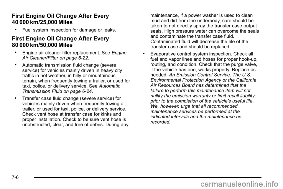 GMC SIERRA DENALI 2010  Owners Manual First Engine Oil Change After Every
40 000 km/25,000 Miles
.Fuel system inspection for damage or leaks.
First Engine Oil Change After Every
80 000 km/50,000 Miles
.Engine air cleaner filter replacemen