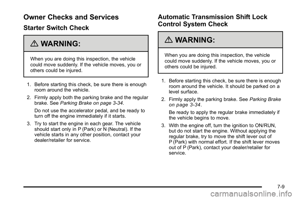 GMC SIERRA DENALI 2010  Owners Manual Owner Checks and Services
Starter Switch Check
{WARNING:
When you are doing this inspection, the vehicle
could move suddenly. If the vehicle moves, you or
others could be injured.
1. Before starting t