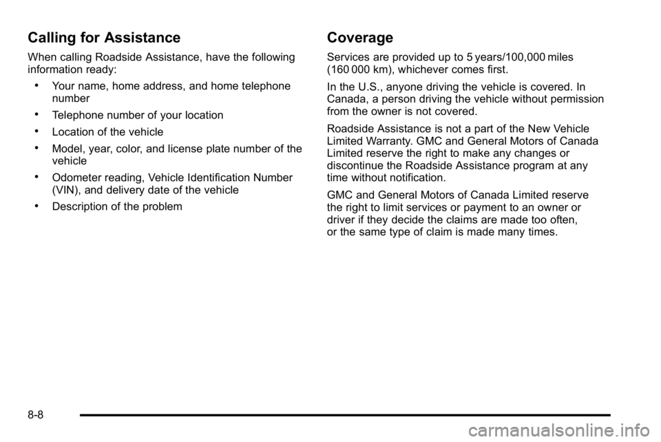 GMC SIERRA DENALI 2010 Owners Manual Calling for Assistance
When calling Roadside Assistance, have the following
information ready:
.Your name, home address, and home telephone
number
.Telephone number of your location
.Location of the v GMC SIERRA DENALI 2010 Owners Manual Calling for Assistance
When calling Roadside Assistance, have the following
information ready:
.Your name, home address, and home telephone
number
.Telephone number of your location
.Location of the v