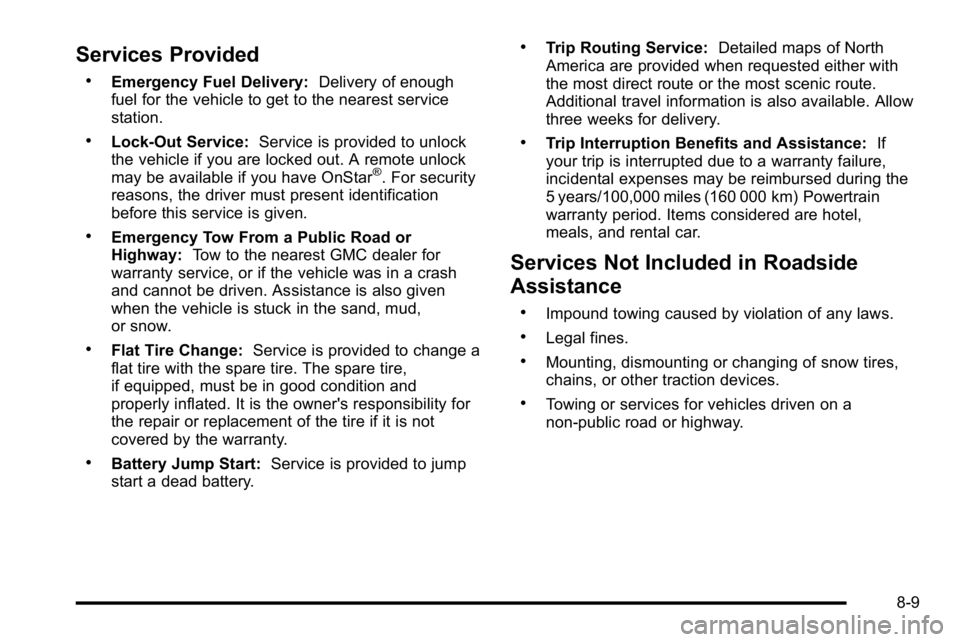 GMC SIERRA DENALI 2010 Owners Manual Services Provided
.Emergency Fuel Delivery:Delivery of enough
fuel for the vehicle to get to the nearest service
station.
.Lock‐Out Service: Service is provided to unlock
the vehicle if you are lock GMC SIERRA DENALI 2010 Owners Manual Services Provided
.Emergency Fuel Delivery:Delivery of enough
fuel for the vehicle to get to the nearest service
station.
.Lock‐Out Service: Service is provided to unlock
the vehicle if you are lock