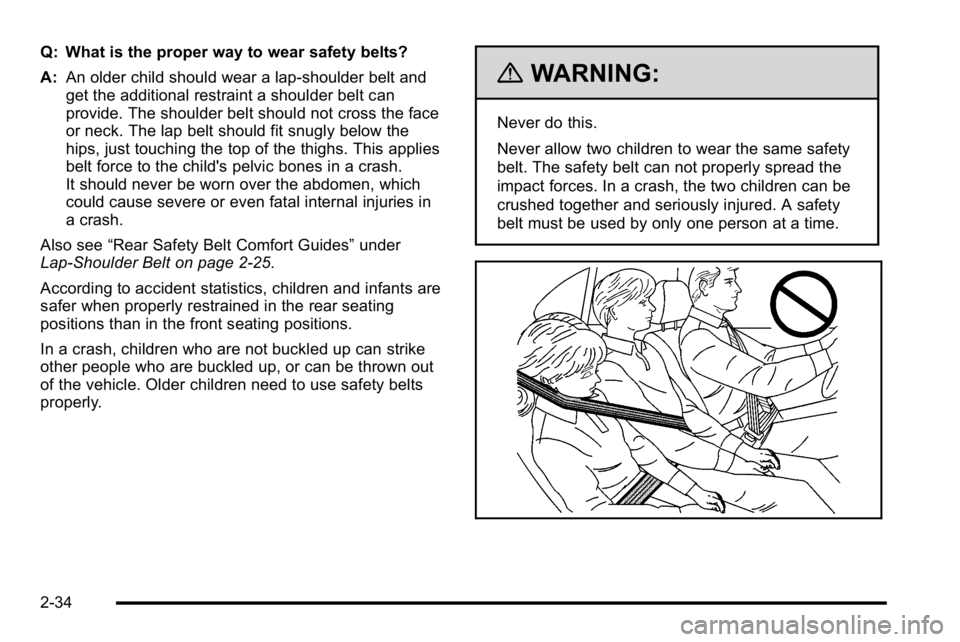 GMC SIERRA DENALI 2010 Repair Manual Q: What is the proper way to wear safety belts?
A:An older child should wear a lap-shoulder belt and
get the additional restraint a shoulder belt can
provide. The shoulder belt should not cross the fa GMC SIERRA DENALI 2010 Repair Manual Q: What is the proper way to wear safety belts?
A:An older child should wear a lap-shoulder belt and
get the additional restraint a shoulder belt can
provide. The shoulder belt should not cross the fa