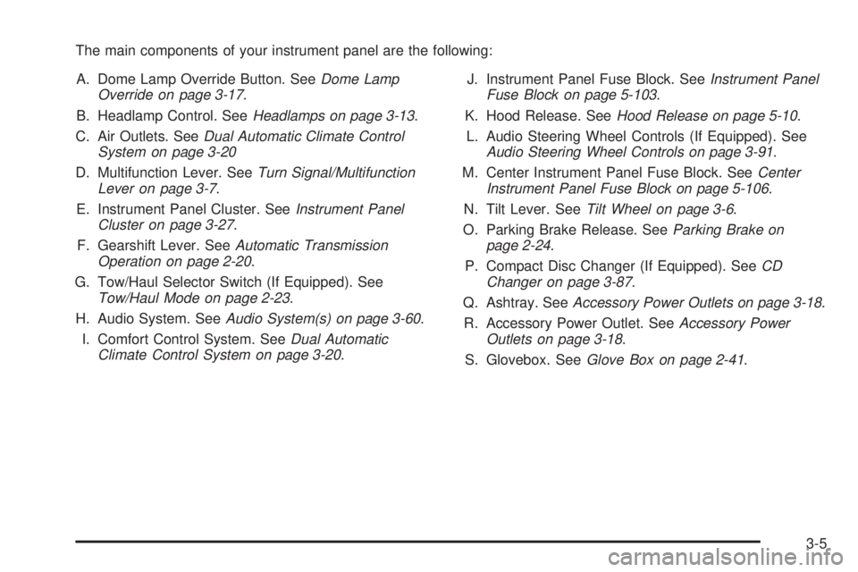 GMC SIERRA DENALI 2005 Owners Manual The main components of your instrument panel are the following:
A. Dome Lamp Override Button. SeeDome Lamp
Override on page 3-17.
B. Headlamp Control. SeeHeadlamps on page 3-13.
C. Air Outlets. SeeDua GMC SIERRA DENALI 2005 Owners Manual The main components of your instrument panel are the following:
A. Dome Lamp Override Button. SeeDome Lamp
Override on page 3-17.
B. Headlamp Control. SeeHeadlamps on page 3-13.
C. Air Outlets. SeeDua