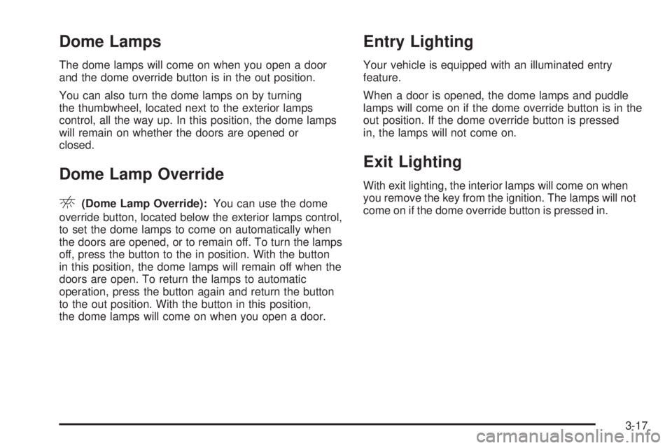 GMC SIERRA DENALI 2005  Owners Manual Dome Lamps
The dome lamps will come on when you open a door
and the dome override button is in the out position.
You can also turn the dome lamps on by turning
the thumbwheel, located next to the exte