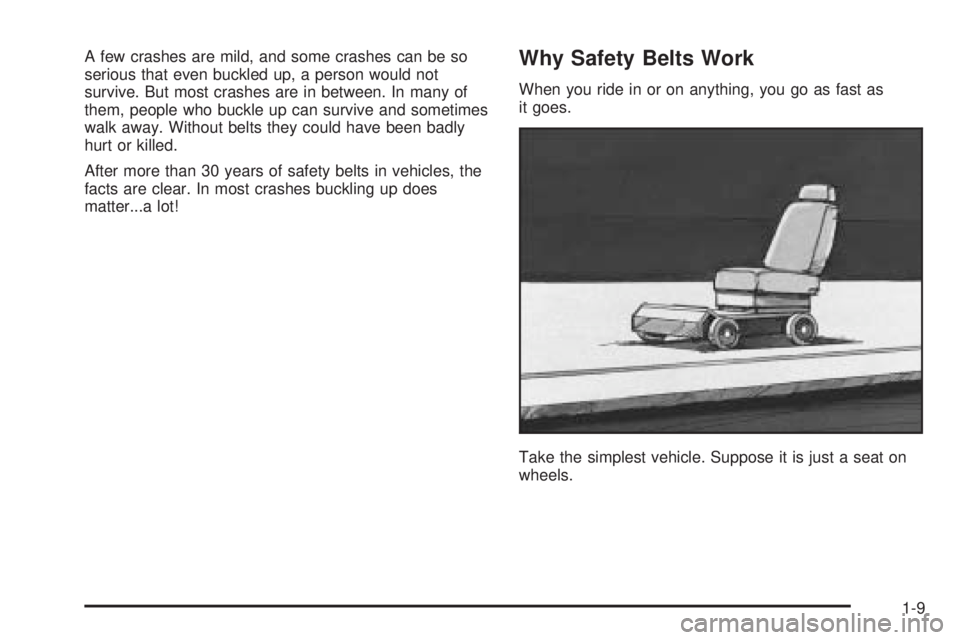 GMC SIERRA DENALI 2005 User Guide A few crashes are mild, and some crashes can be so
serious that even buckled up, a person would not
survive. But most crashes are in between. In many of
them, people who buckle up can survive and some GMC SIERRA DENALI 2005 User Guide A few crashes are mild, and some crashes can be so
serious that even buckled up, a person would not
survive. But most crashes are in between. In many of
them, people who buckle up can survive and some