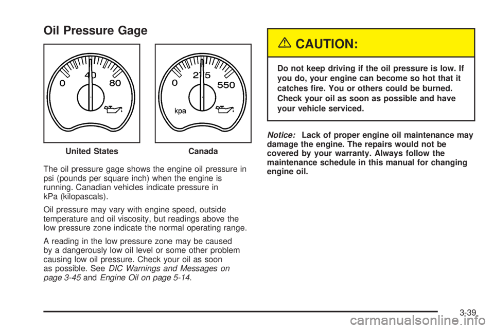 GMC SIERRA DENALI 2005  Owners Manual Oil Pressure Gage
The oil pressure gage shows the engine oil pressure in
psi (pounds per square inch) when the engine is
running. Canadian vehicles indicate pressure in
kPa (kilopascals).
Oil pressure