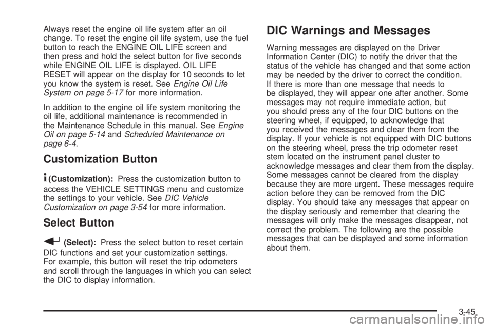 GMC SIERRA DENALI 2005  Owners Manual Always reset the engine oil life system after an oil
change. To reset the engine oil life system, use the fuel
button to reach the ENGINE OIL LIFE screen and
then press and hold the select button for 