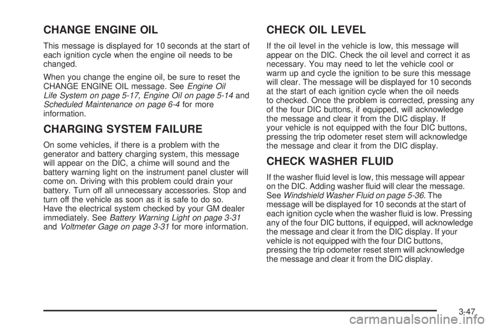 GMC SIERRA DENALI 2005  Owners Manual CHANGE ENGINE OIL
This message is displayed for 10 seconds at the start of
each ignition cycle when the engine oil needs to be
changed.
When you change the engine oil, be sure to reset the
CHANGE ENGI