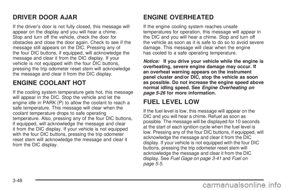 GMC SIERRA DENALI 2005 Owners Manual DRIVER DOOR AJAR
If the driver’s door is not fully closed, this message will
appear on the display and you will hear a chime.
Stop and turn off the vehicle, check the door for
obstacles and close th GMC SIERRA DENALI 2005 Owners Manual DRIVER DOOR AJAR
If the driver’s door is not fully closed, this message will
appear on the display and you will hear a chime.
Stop and turn off the vehicle, check the door for
obstacles and close th