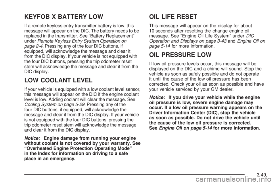 GMC SIERRA DENALI 2005  Owners Manual KEYFOB X BATTERY LOW
If a remote keyless entry transmitter battery is low, this
message will appear on the DIC. The battery needs to be
replaced in the transmitter. See “Battery Replacement”
under