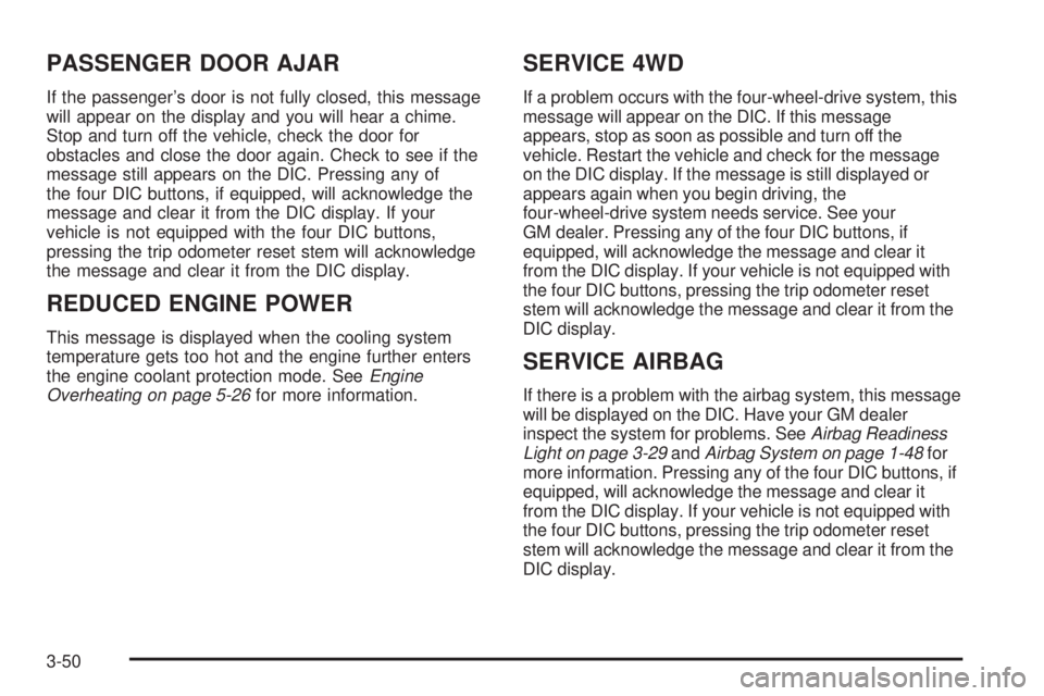 GMC SIERRA DENALI 2005 Owners Manual PASSENGER DOOR AJAR
If the passenger’s door is not fully closed, this message
will appear on the display and you will hear a chime.
Stop and turn off the vehicle, check the door for
obstacles and cl GMC SIERRA DENALI 2005 Owners Manual PASSENGER DOOR AJAR
If the passenger’s door is not fully closed, this message
will appear on the display and you will hear a chime.
Stop and turn off the vehicle, check the door for
obstacles and cl