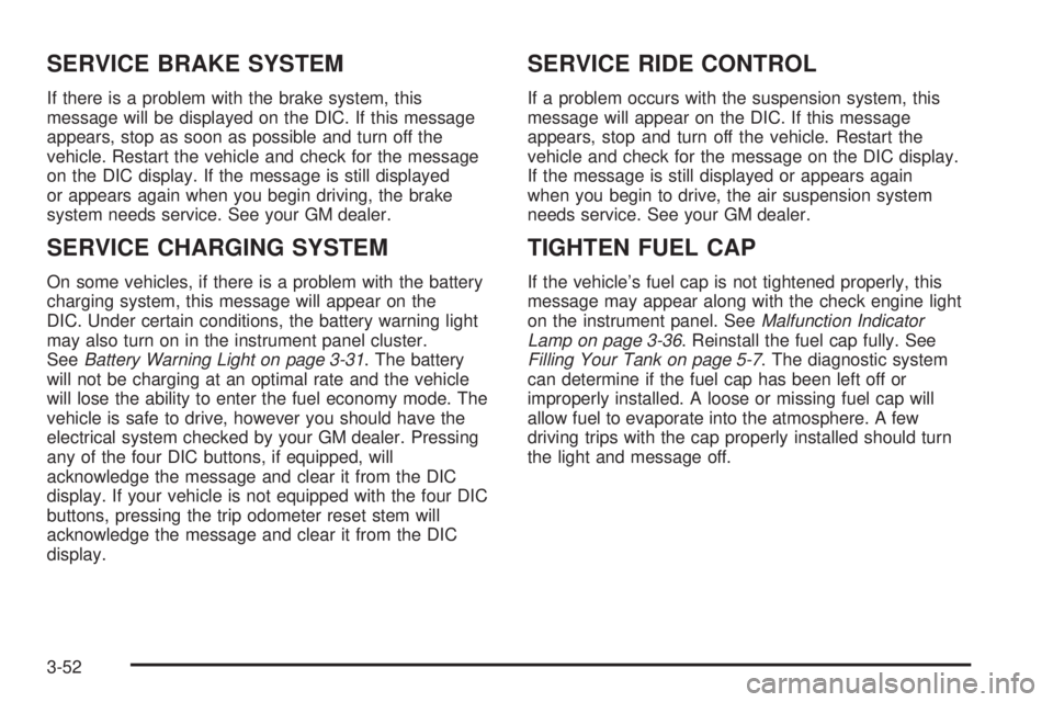 GMC SIERRA DENALI 2005 Owners Manual SERVICE BRAKE SYSTEM
If there is a problem with the brake system, this
message will be displayed on the DIC. If this message
appears, stop as soon as possible and turn off the
vehicle. Restart the veh GMC SIERRA DENALI 2005 Owners Manual SERVICE BRAKE SYSTEM
If there is a problem with the brake system, this
message will be displayed on the DIC. If this message
appears, stop as soon as possible and turn off the
vehicle. Restart the veh
