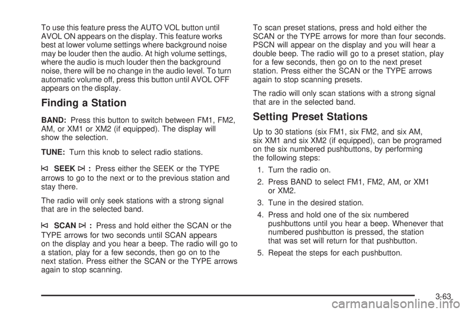 GMC SIERRA DENALI 2005  Owners Manual To use this feature press the AUTO VOL button until
AVOL ON appears on the display. This feature works
best at lower volume settings where background noise
may be louder then the audio. At high volume