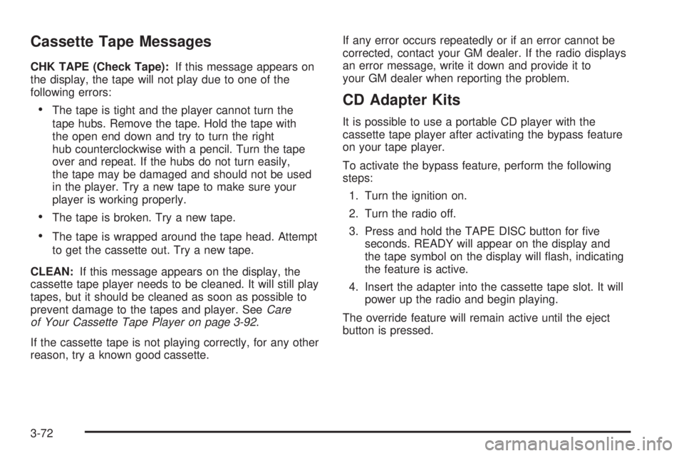 GMC SIERRA DENALI 2005  Owners Manual Cassette Tape Messages
CHK TAPE (Check Tape):If this message appears on
the display, the tape will not play due to one of the
following errors:
The tape is tight and the player cannot turn the
tape h