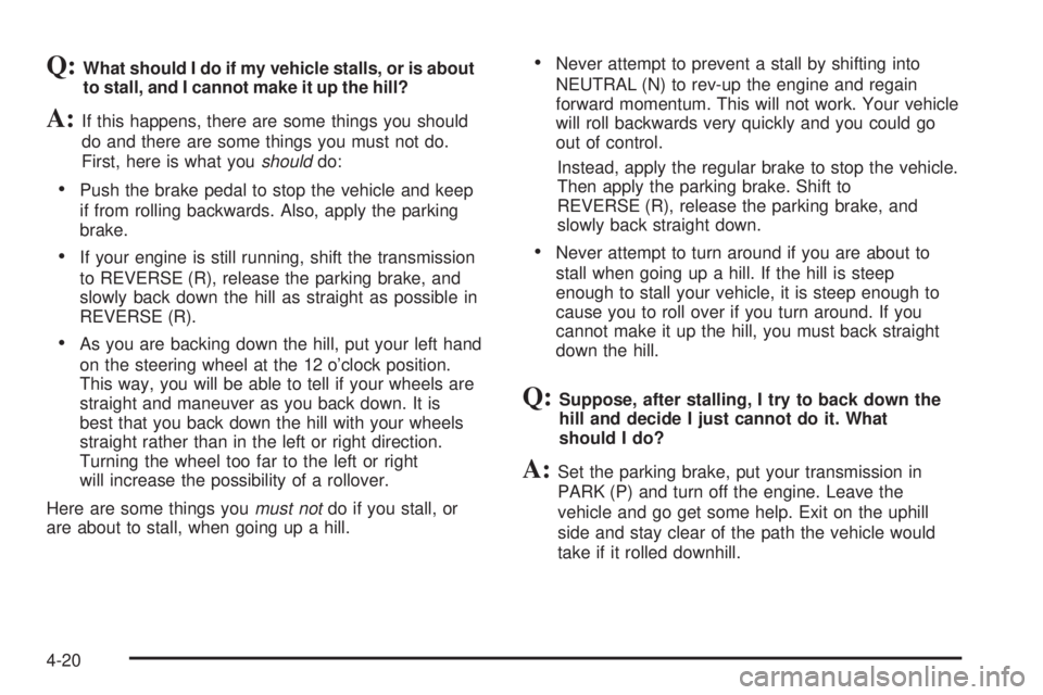 GMC SIERRA DENALI 2005  Owners Manual Q:What should I do if my vehicle stalls, or is about
to stall, and I cannot make it up the hill?
A:If this happens, there are some things you should
do and there are some things you must not do.
First