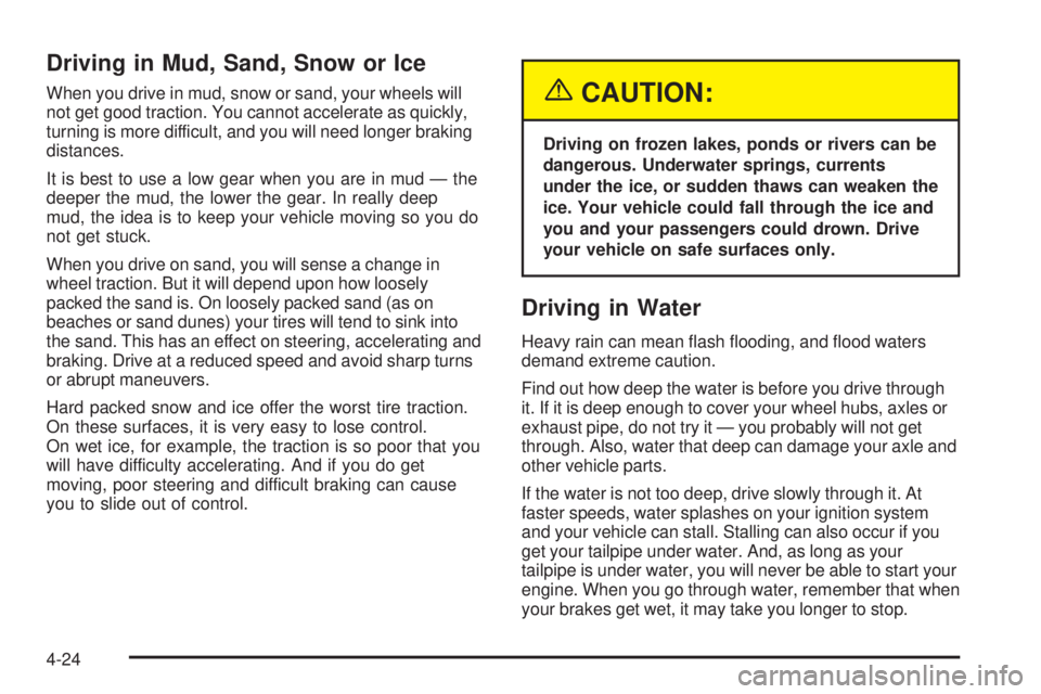 GMC SIERRA DENALI 2005 Owners Manual Driving in Mud, Sand, Snow or Ice
When you drive in mud, snow or sand, your wheels will
not get good traction. You cannot accelerate as quickly,
turning is more difficult, and you will need longer bra GMC SIERRA DENALI 2005 Owners Manual Driving in Mud, Sand, Snow or Ice
When you drive in mud, snow or sand, your wheels will
not get good traction. You cannot accelerate as quickly,
turning is more difficult, and you will need longer bra