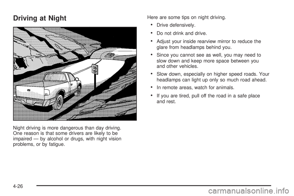 GMC SIERRA DENALI 2005 Owners Manual Driving at Night
Night driving is more dangerous than day driving.
One reason is that some drivers are likely to be
impaired — by alcohol or drugs, with night vision
problems, or by fatigue.Here are GMC SIERRA DENALI 2005 Owners Manual Driving at Night
Night driving is more dangerous than day driving.
One reason is that some drivers are likely to be
impaired — by alcohol or drugs, with night vision
problems, or by fatigue.Here are
