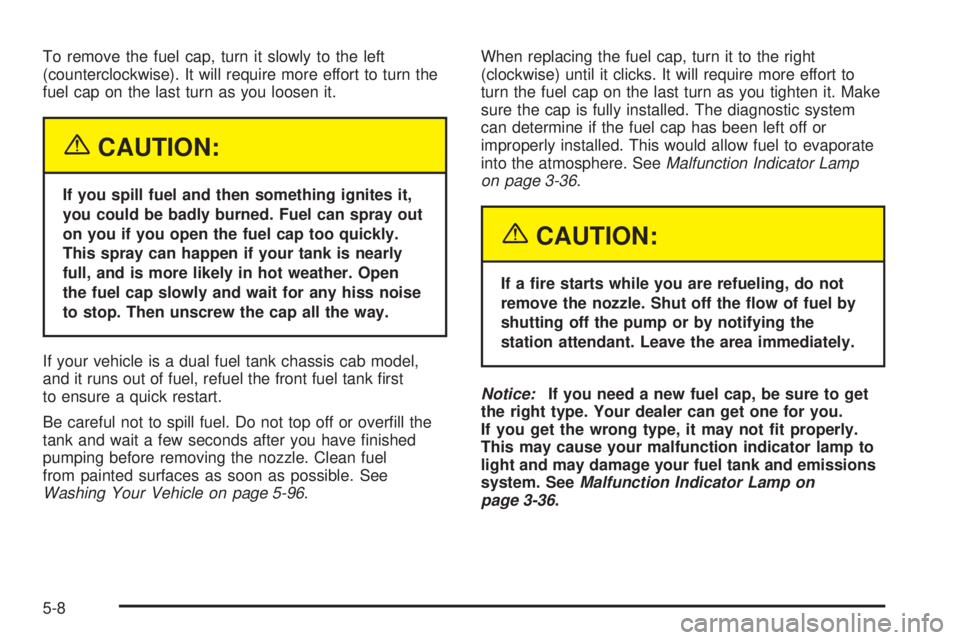 GMC SIERRA DENALI 2005  Owners Manual To remove the fuel cap, turn it slowly to the left
(counterclockwise). It will require more effort to turn the
fuel cap on the last turn as you loosen it.
{CAUTION:
If you spill fuel and then somethin
