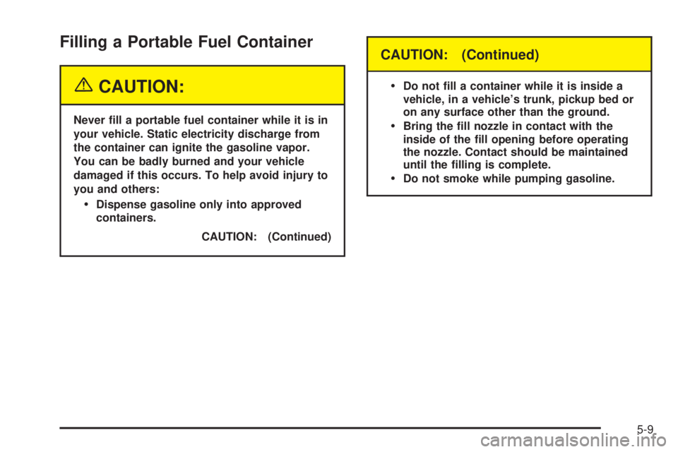 GMC SIERRA DENALI 2005  Owners Manual Filling a Portable Fuel Container
{CAUTION:
Never �ll a portable fuel container while it is in
your vehicle. Static electricity discharge from
the container can ignite the gasoline vapor.
You can be b