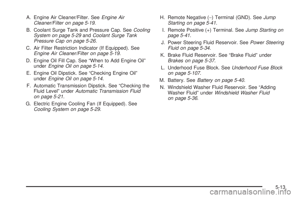 GMC SIERRA DENALI 2005  Owners Manual A. Engine Air Cleaner/Filter. SeeEngine Air
Cleaner/Filter on page 5-19.
B. Coolant Surge Tank and Pressure Cap. SeeCooling
System on page 5-29andCoolant Surge Tank
Pressure Cap on page 5-26.
C. Air F