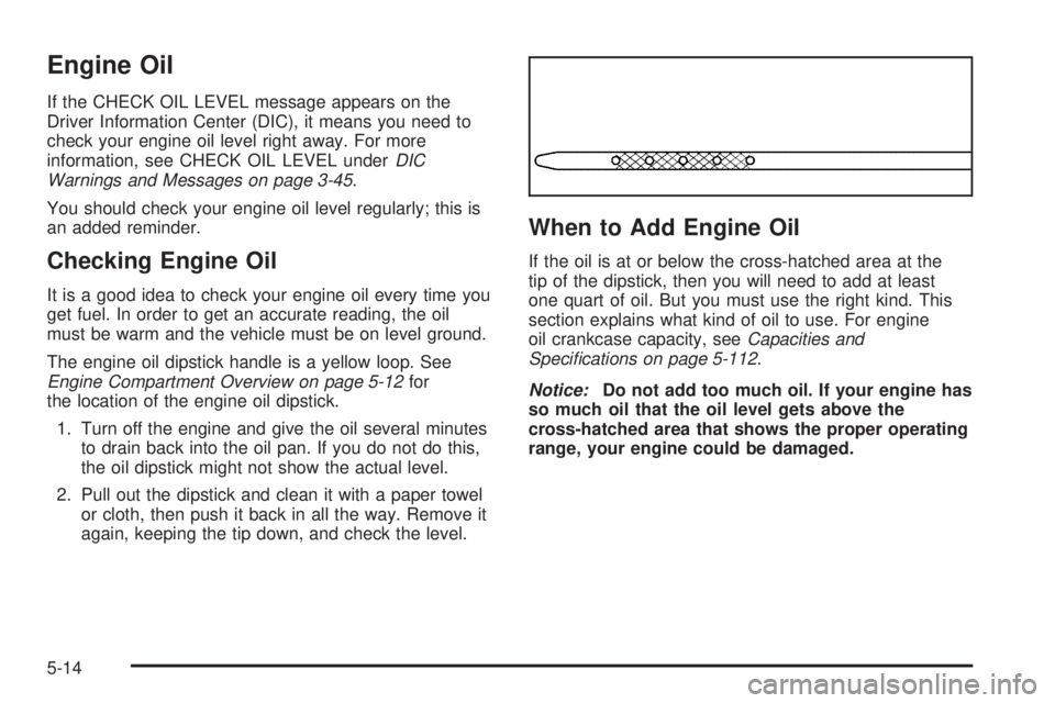 GMC SIERRA DENALI 2005  Owners Manual Engine Oil
If the CHECK OIL LEVEL message appears on the
Driver Information Center (DIC), it means you need to
check your engine oil level right away. For more
information, see CHECK OIL LEVEL underDI