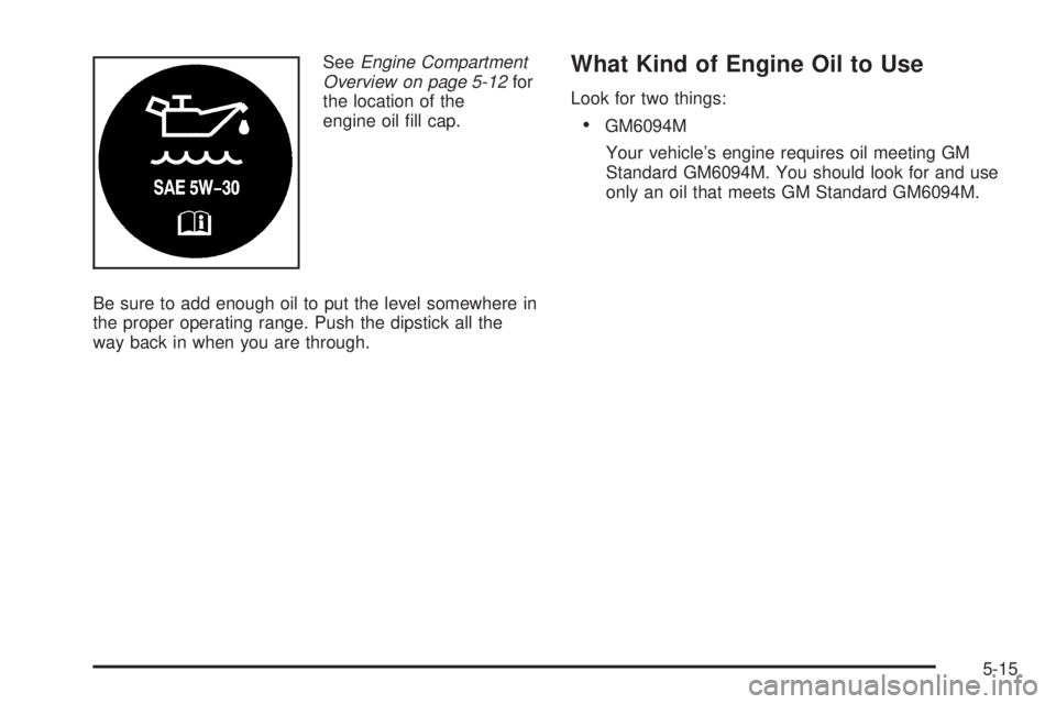 GMC SIERRA DENALI 2005  Owners Manual SeeEngine Compartment
Overview on page 5-12for
the location of the
engine oil �ll cap.
Be sure to add enough oil to put the level somewhere in
the proper operating range. Push the dipstick all the
way