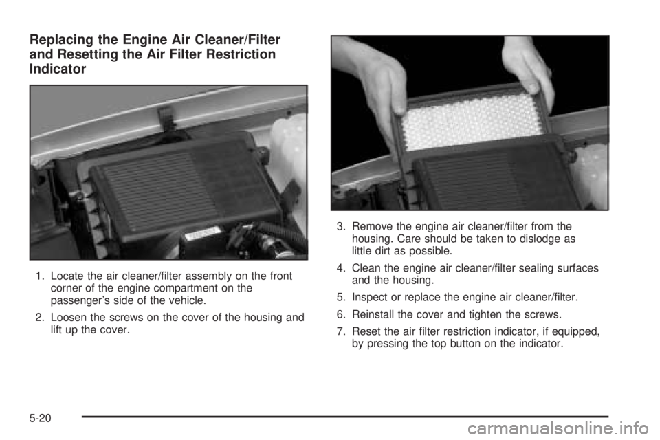 GMC SIERRA DENALI 2005  Owners Manual Replacing the Engine Air Cleaner/Filter
and Resetting the Air Filter Restriction
Indicator
1. Locate the air cleaner/�lter assembly on the front
corner of the engine compartment on the
passenger’s s