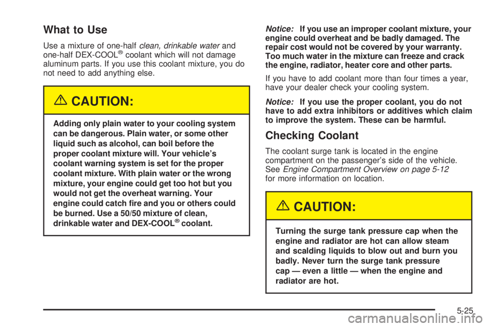GMC SIERRA DENALI 2005  Owners Manual What to Use
Use a mixture of one-halfclean, drinkable waterand
one-half DEX-COOL®coolant which will not damage
aluminum parts. If you use this coolant mixture, you do
not need to add anything else.
{