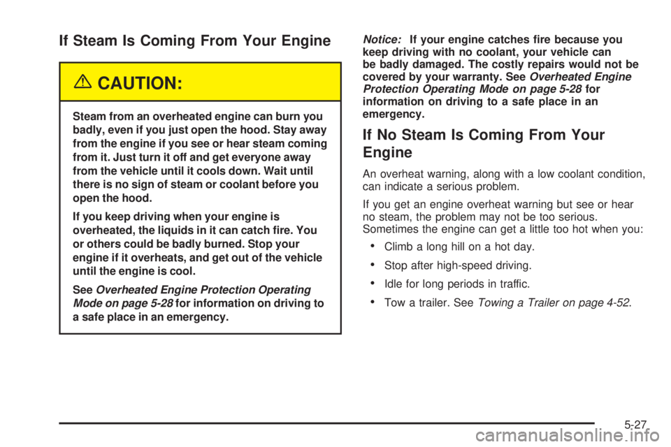 GMC SIERRA DENALI 2005  Owners Manual If Steam Is Coming From Your Engine
{CAUTION:
Steam from an overheated engine can burn you
badly, even if you just open the hood. Stay away
from the engine if you see or hear steam coming
from it. Jus