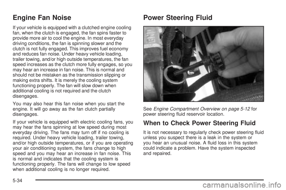 GMC SIERRA DENALI 2005 Owners Manual Engine Fan Noise
If your vehicle is equipped with a clutched engine cooling
fan, when the clutch is engaged, the fan spins faster to
provide more air to cool the engine. In most everyday
driving condi GMC SIERRA DENALI 2005 Owners Manual Engine Fan Noise
If your vehicle is equipped with a clutched engine cooling
fan, when the clutch is engaged, the fan spins faster to
provide more air to cool the engine. In most everyday
driving condi