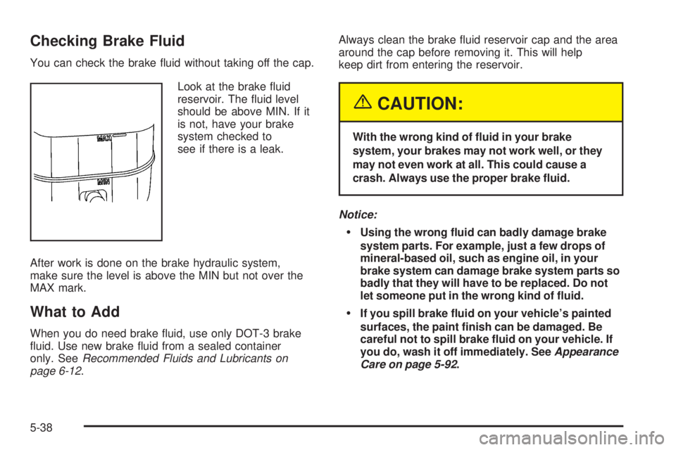 GMC SIERRA DENALI 2005  Owners Manual Checking Brake Fluid
You can check the brake �uid without taking off the cap.
Look at the brake �uid
reservoir. The �uid level
should be above MIN. If it
is not, have your brake
system checked to
see 
