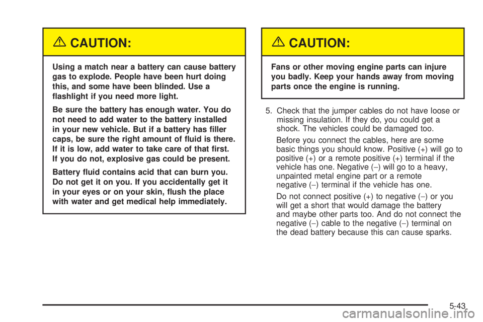 GMC SIERRA DENALI 2005  Owners Manual {CAUTION:
Using a match near a battery can cause battery
gas to explode. People have been hurt doing
this, and some have been blinded. Use a
�ashlight if you need more light.
Be sure the battery has e