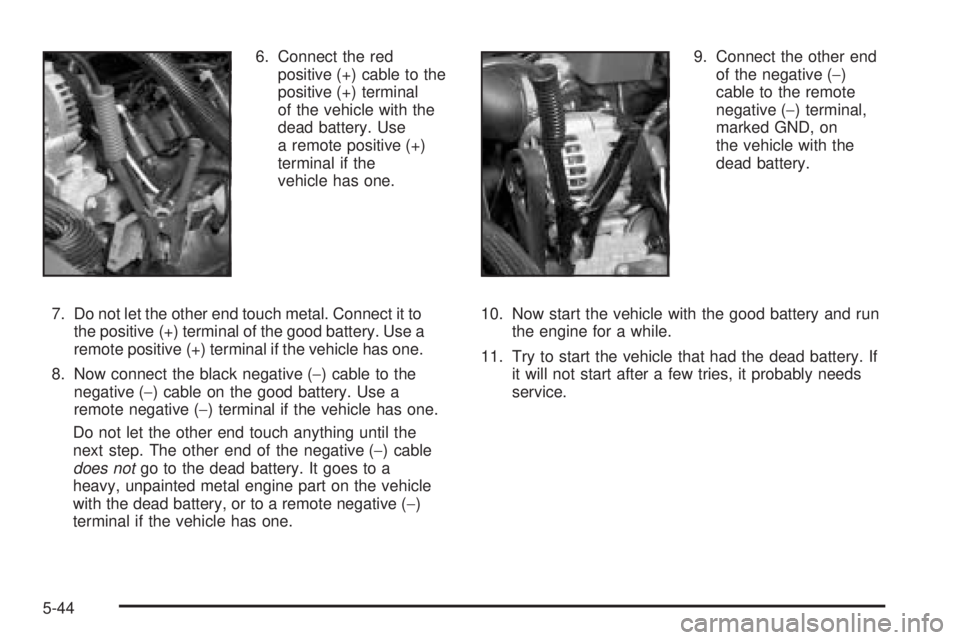 GMC SIERRA DENALI 2005  Owners Manual 6. Connect the red
positive (+) cable to the
positive (+) terminal
of the vehicle with the
dead battery. Use
a remote positive (+)
terminal if the
vehicle has one.
7. Do not let the other end touch me