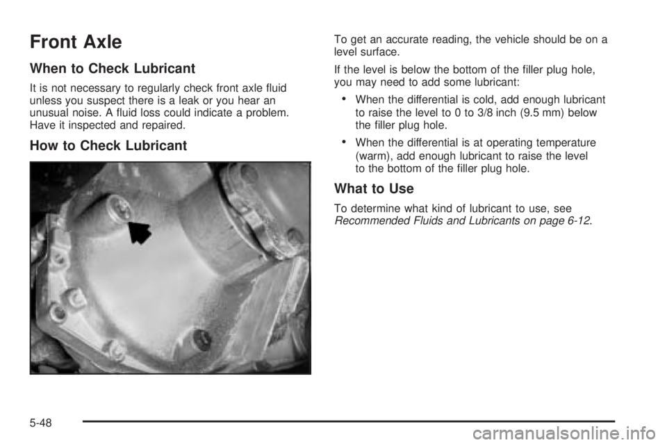 GMC SIERRA DENALI 2005  Owners Manual Front Axle
When to Check Lubricant
It is not necessary to regularly check front axle �uid
unless you suspect there is a leak or you hear an
unusual noise. A �uid loss could indicate a problem.
Have it
