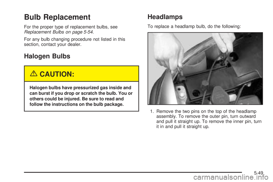 GMC SIERRA DENALI 2005 Owners Manual Bulb Replacement
For the proper type of replacement bulbs, see
Replacement Bulbs on page 5-54.
For any bulb changing procedure not listed in this
section, contact your dealer.
Halogen Bulbs
{CAUTION:
GMC SIERRA DENALI 2005 Owners Manual Bulb Replacement
For the proper type of replacement bulbs, see
Replacement Bulbs on page 5-54.
For any bulb changing procedure not listed in this
section, contact your dealer.
Halogen Bulbs
{CAUTION: