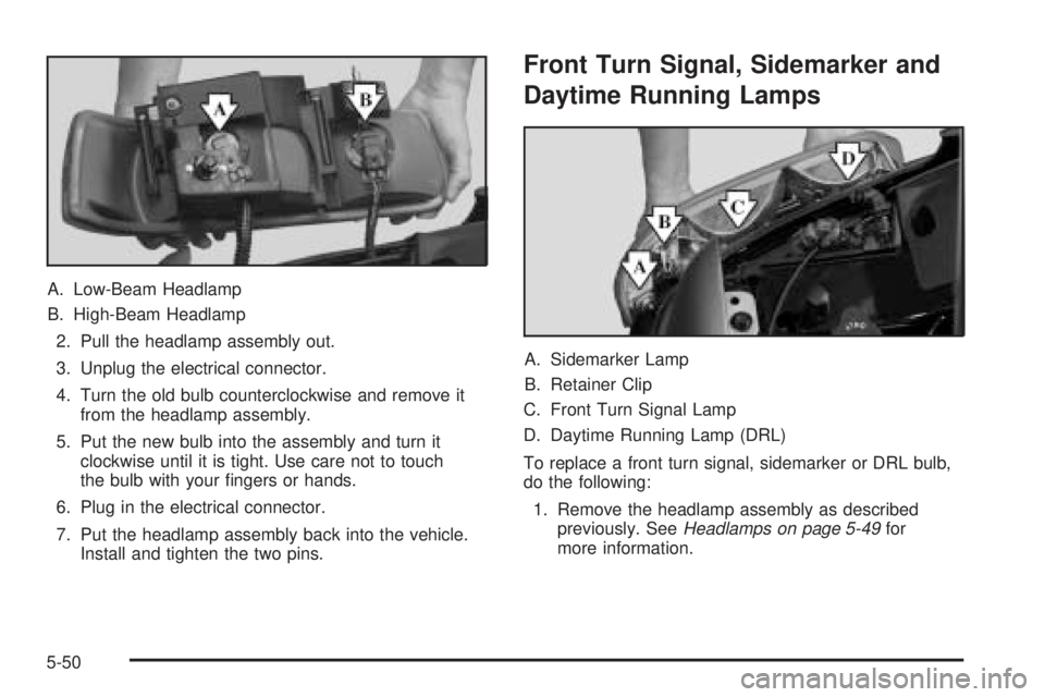 GMC SIERRA DENALI 2005 Owners Manual A. Low-Beam Headlamp
B. High-Beam Headlamp
2. Pull the headlamp assembly out.
3. Unplug the electrical connector.
4. Turn the old bulb counterclockwise and remove it
from the headlamp assembly.
5. Put GMC SIERRA DENALI 2005 Owners Manual A. Low-Beam Headlamp
B. High-Beam Headlamp
2. Pull the headlamp assembly out.
3. Unplug the electrical connector.
4. Turn the old bulb counterclockwise and remove it
from the headlamp assembly.
5. Put