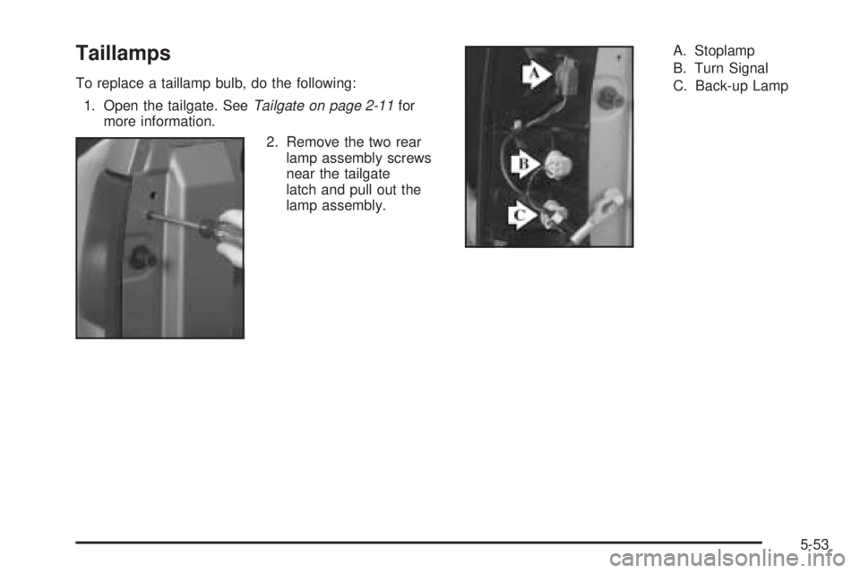 GMC SIERRA DENALI 2005 Owners Manual Taillamps
To replace a taillamp bulb, do the following:
1. Open the tailgate. SeeTailgate on page 2-11for
more information.
2. Remove the two rear
lamp assembly screws
near the tailgate
latch and pull GMC SIERRA DENALI 2005 Owners Manual Taillamps
To replace a taillamp bulb, do the following:
1. Open the tailgate. SeeTailgate on page 2-11for
more information.
2. Remove the two rear
lamp assembly screws
near the tailgate
latch and pull