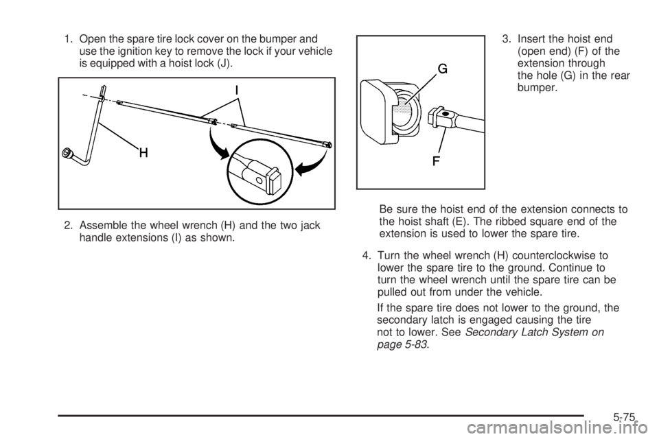 GMC SIERRA DENALI 2005  Owners Manual 1. Open the spare tire lock cover on the bumper and
use the ignition key to remove the lock if your vehicle
is equipped with a hoist lock (J).
2. Assemble the wheel wrench (H) and the two jack
handle 