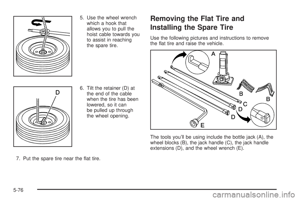 GMC SIERRA DENALI 2005  Owners Manual 5. Use the wheel wrench
which a hook that
allows you to pull the
hoist cable towards you
to assist in reaching
the spare tire.
6. Tilt the retainer (D) at
the end of the cable
when the tire has been
l
