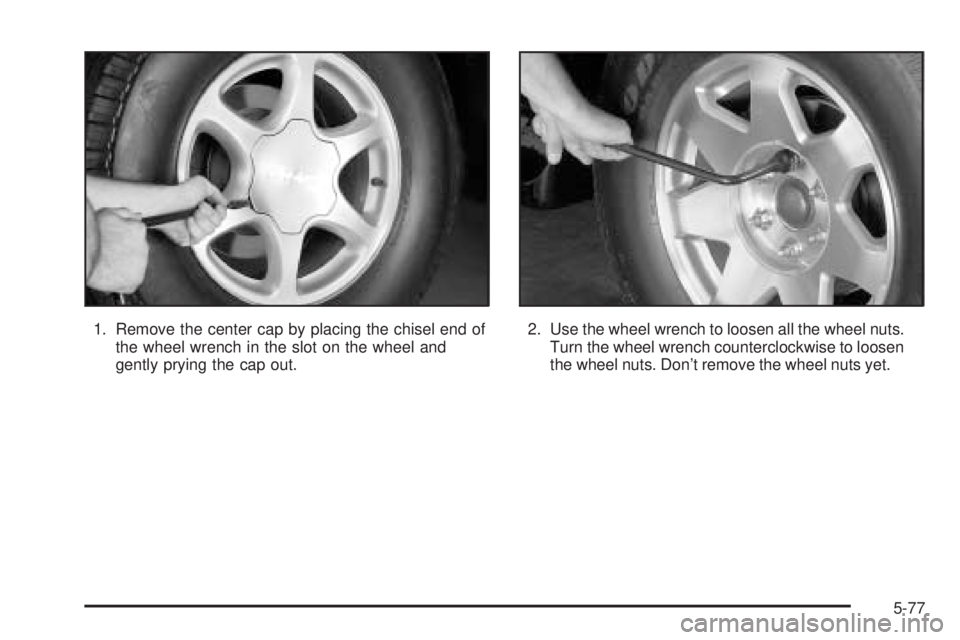GMC SIERRA DENALI 2005  Owners Manual 1. Remove the center cap by placing the chisel end of
the wheel wrench in the slot on the wheel and
gently prying the cap out.2. Use the wheel wrench to loosen all the wheel nuts.
Turn the wheel wrenc
