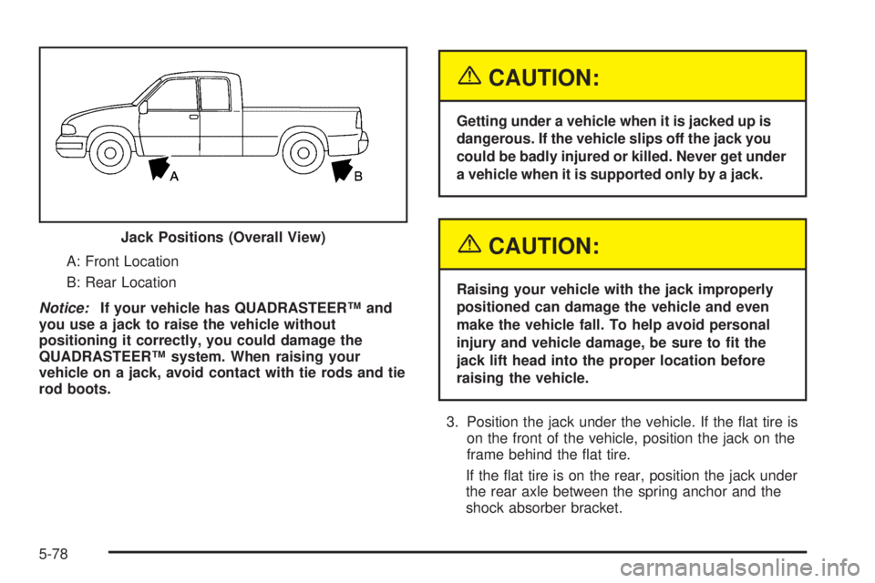 GMC SIERRA DENALI 2005  Owners Manual A: Front Location
B: Rear Location
Notice:If your vehicle has QUADRASTEER™ and
you use a jack to raise the vehicle without
positioning it correctly, you could damage the
QUADRASTEER™ system. When 