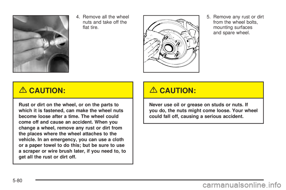 GMC SIERRA DENALI 2005  Owners Manual 4. Remove all the wheel
nuts and take off the
�at tire.
{CAUTION:
Rust or dirt on the wheel, or on the parts to
which it is fastened, can make the wheel nuts
become loose after a time. The wheel could