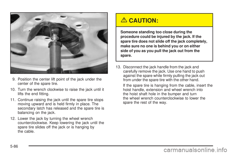 GMC SIERRA DENALI 2005  Owners Manual 9. Position the center lift point of the jack under the
center of the spare tire.
10. Turn the wrench clockwise to raise the jack until it
lifts the end �tting.
11. Continue raising the jack until the