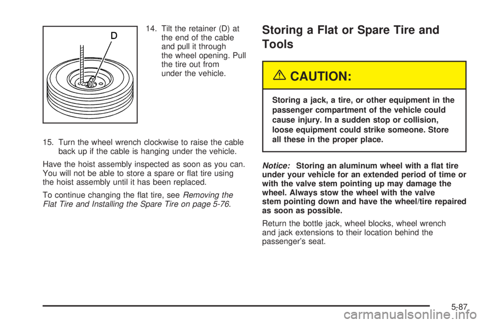 GMC SIERRA DENALI 2005  Owners Manual 14. Tilt the retainer (D) at
the end of the cable
and pull it through
the wheel opening. Pull
the tire out from
under the vehicle.
15. Turn the wheel wrench clockwise to raise the cable
back up if the